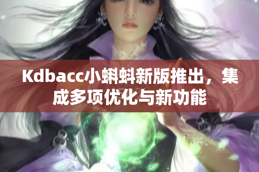 Kdbacc小蝌蚪新版推出，集成多项优化与新功能