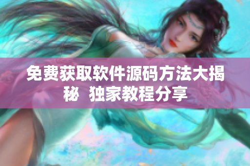 免费获取软件源码方法大揭秘  独家教程分享