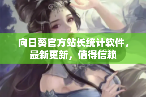 向日葵官方站长统计软件，最新更新，值得信赖