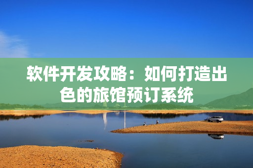 软件开发攻略：如何打造出色的旅馆预订系统