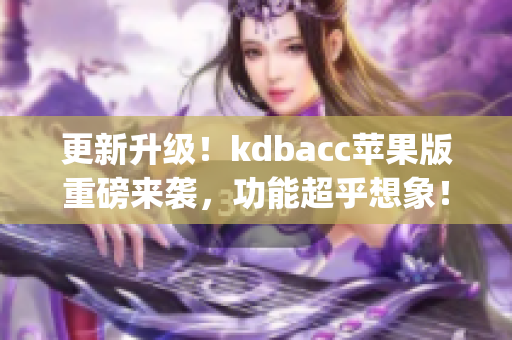 更新升级！kdbacc苹果版重磅来袭，功能超乎想象！(1)