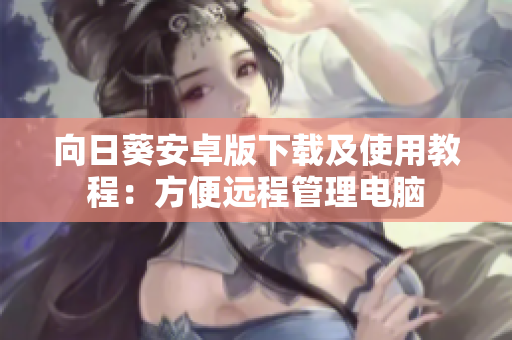 向日葵安卓版下载及使用教程：方便远程管理电脑