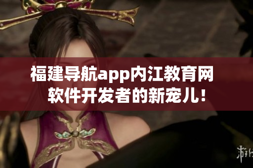 福建导航app内江教育网  软件开发者的新宠儿！
