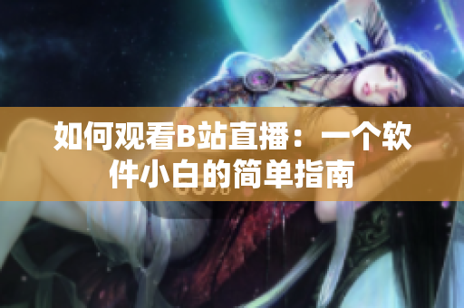 如何观看B站直播：一个软件小白的简单指南