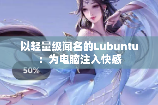 以轻量级闻名的Lubuntu：为电脑注入快感