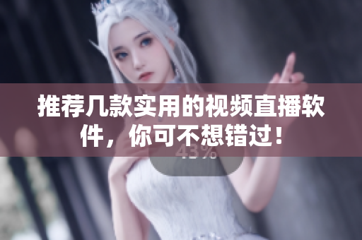 推荐几款实用的视频直播软件，你可不想错过！