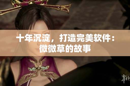 十年沉淀，打造完美软件：微微草的故事