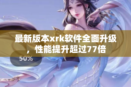 最新版本xrk软件全面升级，性能提升超过77倍