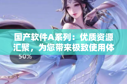 国产软件A系列：优质资源汇聚，为您带来极致使用体验