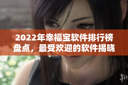 2022年幸福宝软件排行榜盘点，最受欢迎的软件揭晓！
