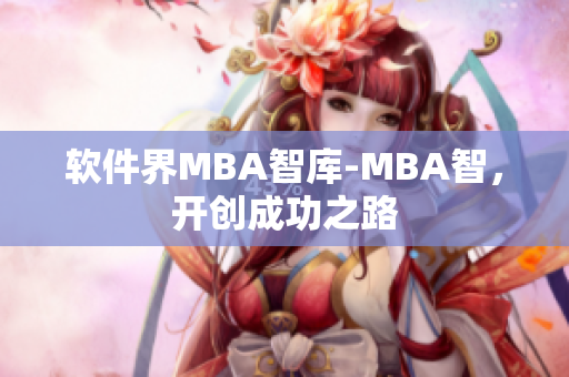 软件界MBA智库-MBA智，开创成功之路