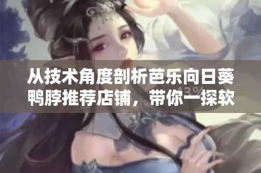 从技术角度剖析芭乐向日葵鸭脖推荐店铺，带你一探软件背后的魅力