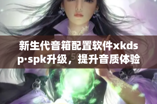新生代音箱配置软件xkdsp·spk升级，提升音质体验(1)
