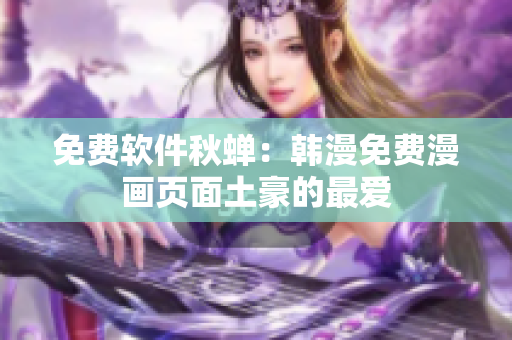 免费软件秋蝉：韩漫免费漫画页面土豪的最爱