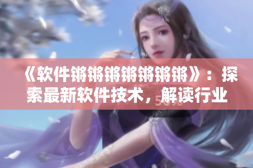 《软件锵锵锵锵锵锵锵》：探索最新软件技术，解读行业趋势