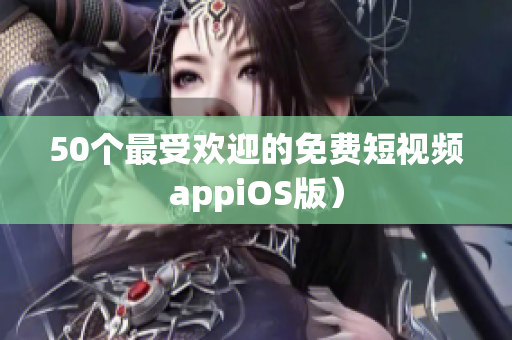50个最受欢迎的免费短视频appiOS版）