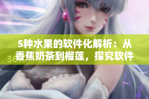 5种水果的软件化解析：从香蕉奶茶到榴莲，探究软件技术应用