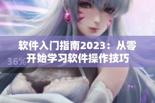 软件入门指南2023：从零开始学习软件操作技巧