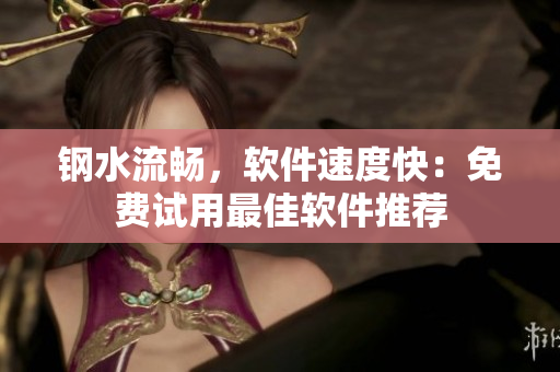 钢水流畅，软件速度快：免费试用最佳软件推荐