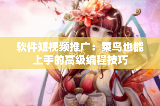 软件短视频推广：菜鸟也能上手的高级编程技巧