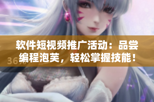 软件短视频推广活动：品尝编程泡芙，轻松掌握技能！