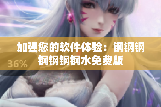 加强您的软件体验：钢钢钢钢钢钢钢水免费版