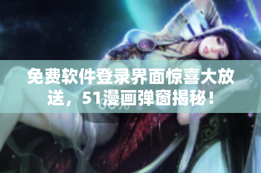 免费软件登录界面惊喜大放送，51漫画弹窗揭秘！