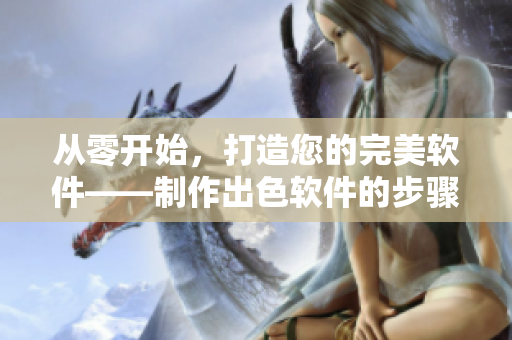 从零开始，打造您的完美软件——制作出色软件的步骤与技巧