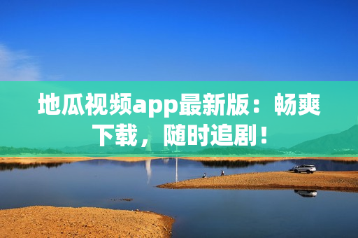 地瓜视频app最新版：畅爽下载，随时追剧！
