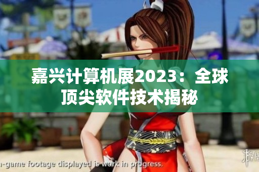 嘉兴计算机展2023：全球顶尖软件技术揭秘