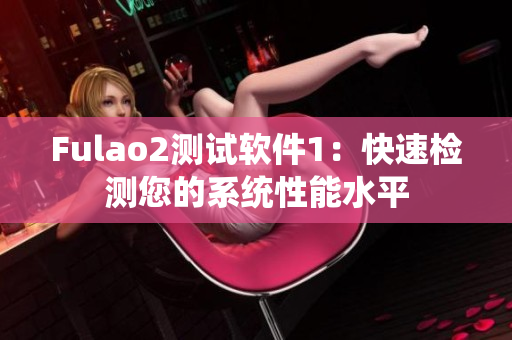 Fulao2测试软件1：快速检测您的系统性能水平