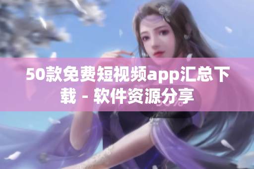 50款免费短视频app汇总下载 - 软件资源分享