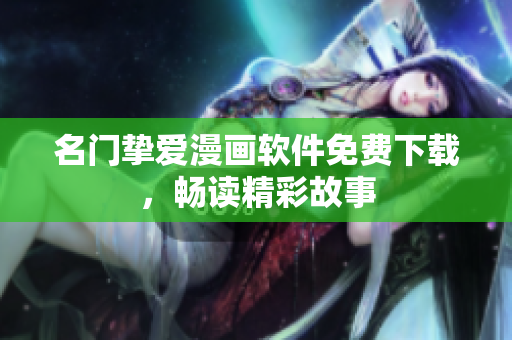 名门挚爱漫画软件免费下载，畅读精彩故事