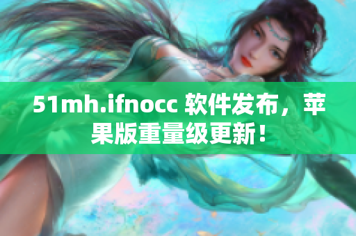 51mh.ifnocc 软件发布，苹果版重量级更新！