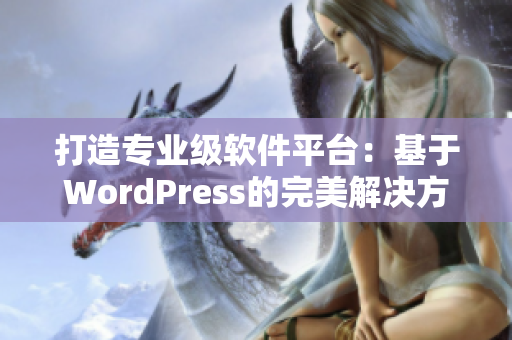 打造专业级软件平台：基于WordPress的完美解决方案