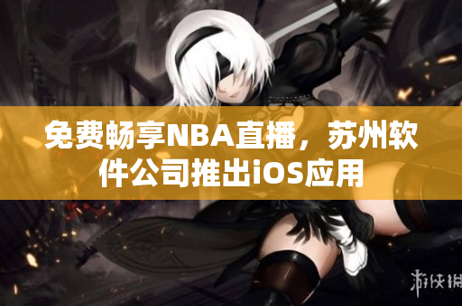 免费畅享NBA直播，苏州软件公司推出iOS应用