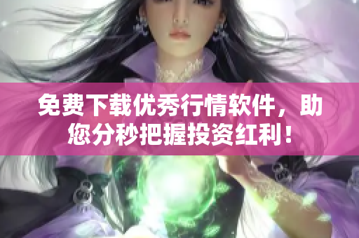 免费下载优秀行情软件，助您分秒把握投资红利！