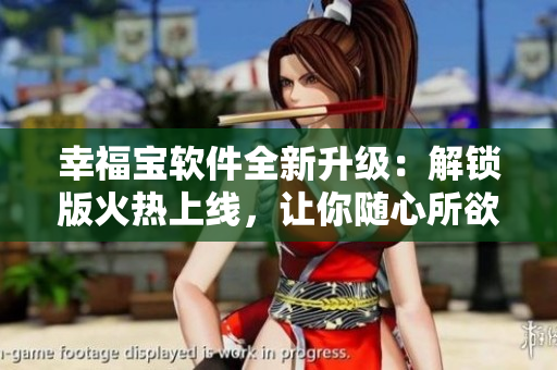 幸福宝软件全新升级：解锁版火热上线，让你随心所欲畅享网络世界