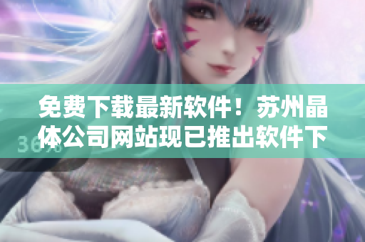 免费下载最新软件！苏州晶体公司网站现已推出软件下载服务