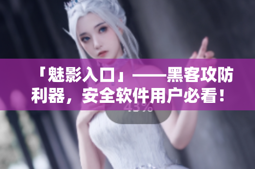 「魅影入口」——黑客攻防利器，安全软件用户必看！