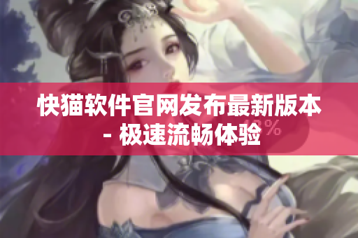 快猫软件官网发布最新版本 - 极速流畅体验