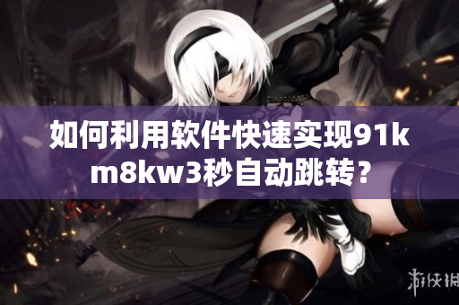 如何利用软件快速实现91km8kw3秒自动跳转？