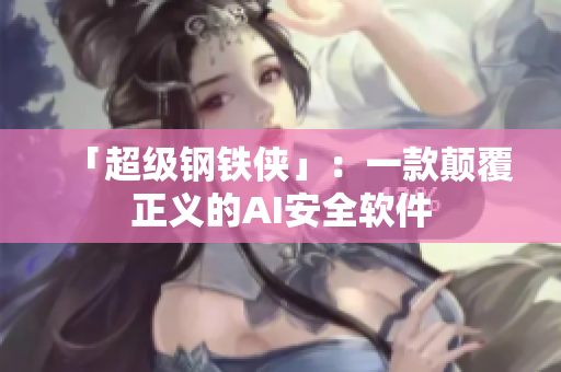 「超级钢铁侠」：一款颠覆正义的AI安全软件