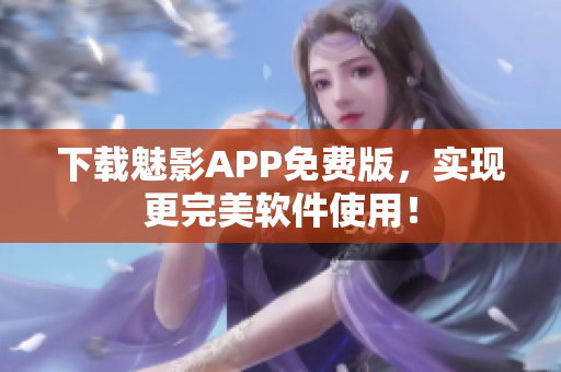 下载魅影APP免费版，实现更完美软件使用！
