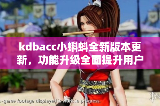 kdbacc小蝌蚪全新版本更新，功能升级全面提升用户体验