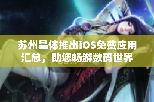 苏州晶体推出iOS免费应用汇总，助您畅游数码世界
