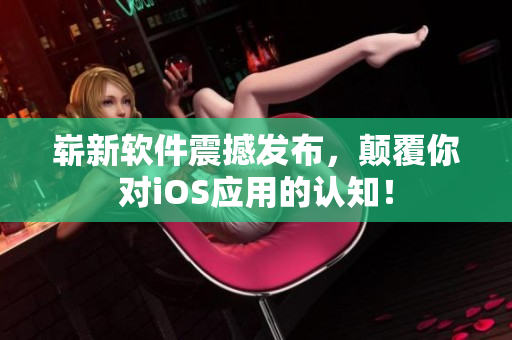崭新软件震撼发布，颠覆你对iOS应用的认知！