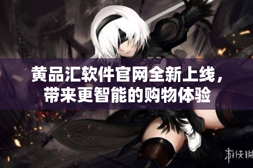 黄品汇软件官网全新上线，带来更智能的购物体验