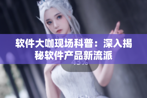 软件大咖现场科普：深入揭秘软件产品新流派