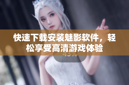 快速下载安装魅影软件，轻松享受高清游戏体验
